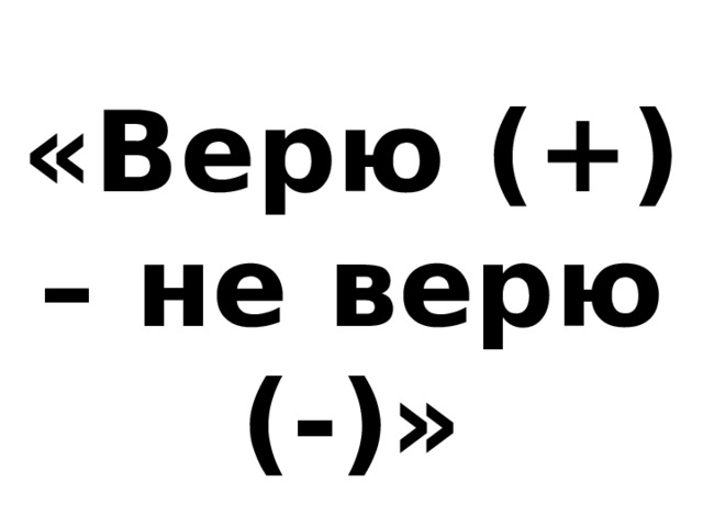 «Верю (+) – не верю (-)» 