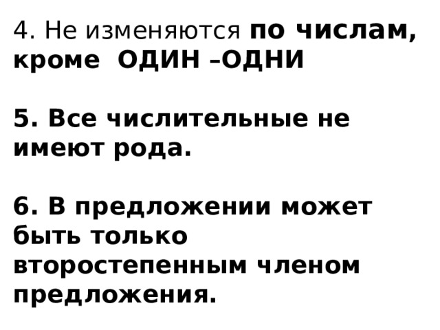 4. Не изменяются по числам , кроме ОДИН –ОДНИ  5. Все числительные не имеют рода.  6. В предложении может быть только второстепенным членом предложения. 