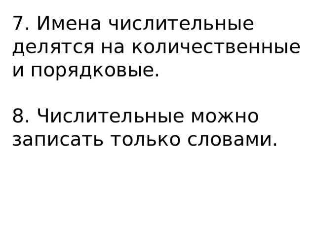 7. Имена числительные делятся на количественные и порядковые. 8. Числительные можно записать только словами. 