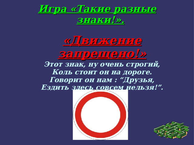 Игра «Такие разные знаки!». «Движение запрещено!» Этот знак, ну очень строгий, Коль стоит он на дороге. Говорит он нам : “Друзья, Ездить здесь совсем нельзя!”.  