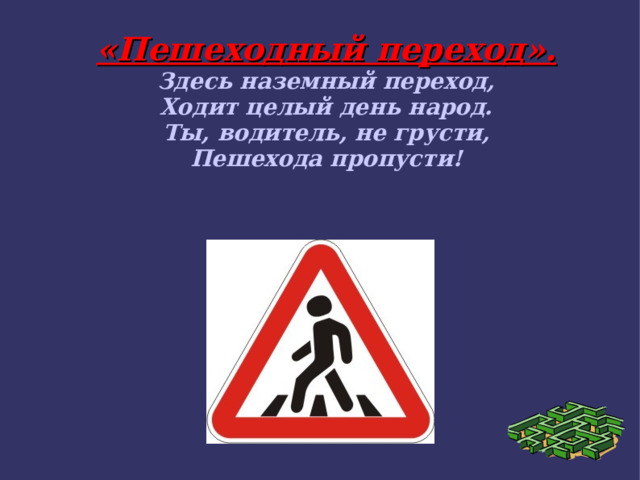 «Пешеходный переход». Здесь наземный переход, Ходит целый день народ. Ты, водитель, не грусти, Пешехода пропусти!  