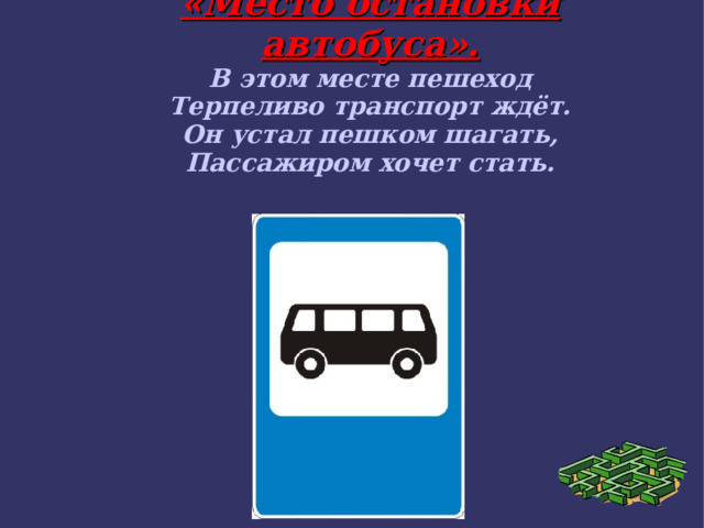 «Место остановки автобуса». В этом месте пешеход Терпеливо транспорт ждёт. Он устал пешком шагать, Пассажиром хочет стать.  
