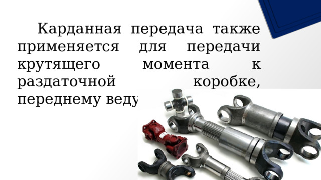   Карданная передача также применяется для передачи крутящего момента к раздаточной коробке, переднему ведущему мосту. 