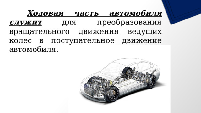   Ходовая часть автомобиля служит для преобразования вращательного движения ведущих колес в поступательное движение автомобиля. 