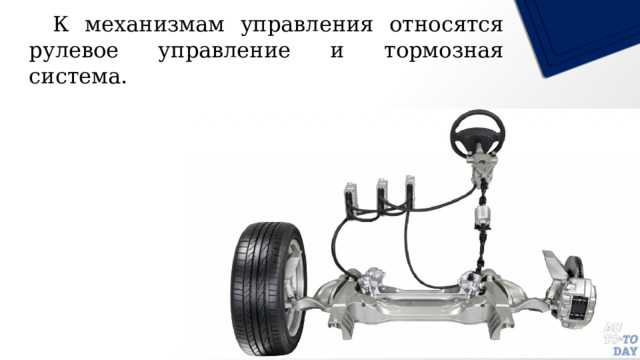  К механизмам управления относятся рулевое управление и тормозная система. 