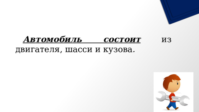  Автомобиль состоит из двигателя, шасси и кузова . 