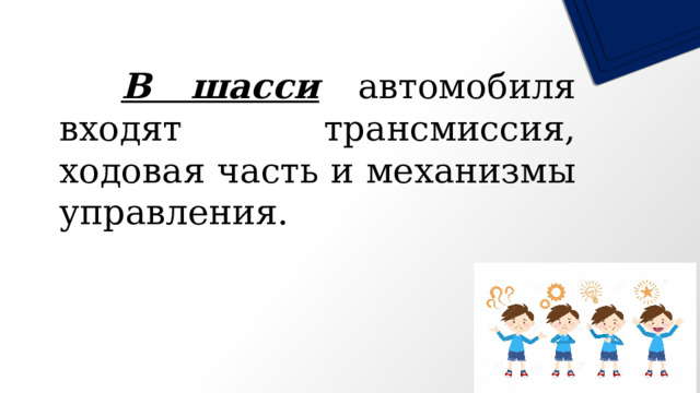   В шасси автомобиля входят трансмиссия, ходовая часть и механизмы управления. 