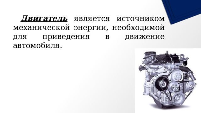  Двигатель является источником механической энергии, необходимой для приведения в движение автомобиля. 