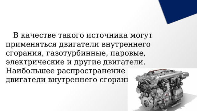  В качестве такого источника могут применяться двигатели внутреннего сгорания, газотурбинные, паровые, электрические и другие двигатели. Наибольшее распространение получили двигатели внутреннего сгорания. 