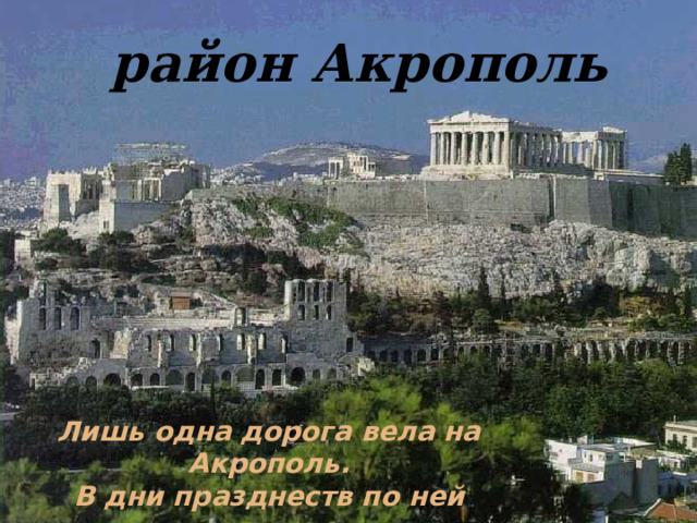 район Акрополь Лишь одна дорога вела на Акрополь. В дни празднеств по ней поднималась нарядная толпа афинян. 