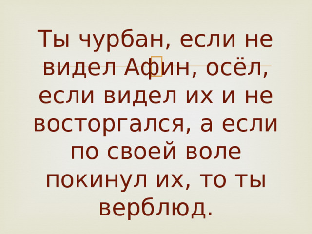       Ты чурбан, если не видел Афин, осёл, если видел их и не восторгался, а если по своей воле покинул их, то ты верблюд. 