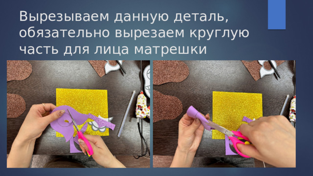Вырезываем данную деталь, обязательно вырезаем круглую часть для лица матрешки 