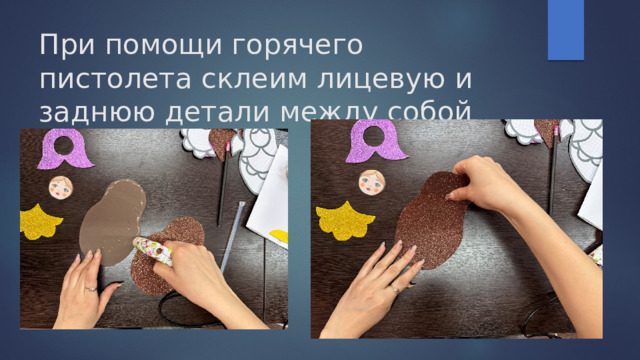 При помощи горячего пистолета склеим лицевую и заднюю детали между собой 