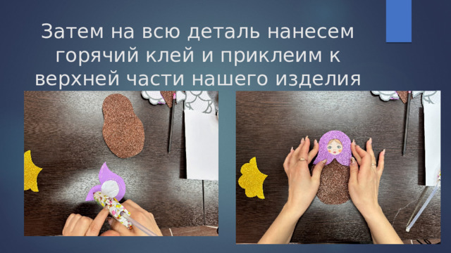Затем на всю деталь нанесем горячий клей и приклеим к верхней части нашего изделия 