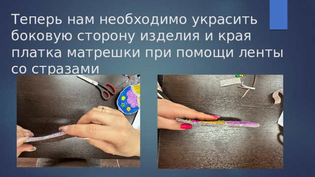 Теперь нам необходимо украсить боковую сторону изделия и края платка матрешки при помощи ленты со стразами 