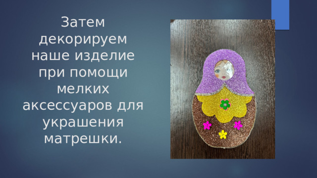 Затем декорируем наше изделие при помощи мелких аксессуаров для украшения матрешки. 