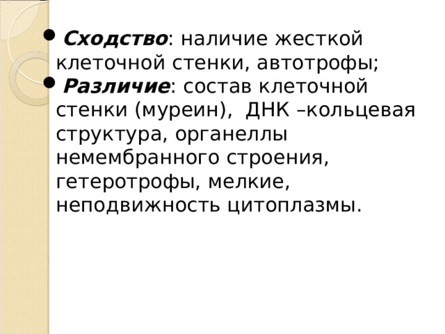 Сходство : наличие жесткой клеточной стенки, автотрофы; Различие : состав клеточной стенки (муреин), ДНК –кольцевая структура, органеллы немембранного строения, гетеротрофы, мелкие, неподвижность цитоплазмы. 