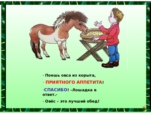  Поешь овса из корыта,  ПРИЯТНОГО АППЕТИТА ! СПАСИБО ! –Лошадка в ответ.-  Овёс – это лучший обед! 