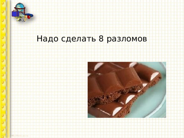 Надо сделать 8 разломов 