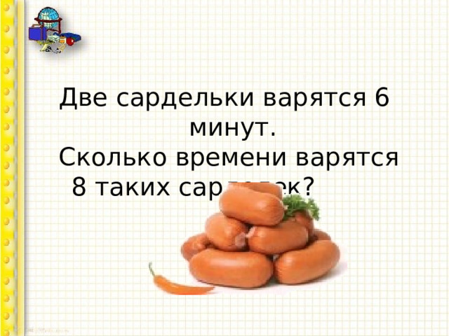 Две сардельки варятся 6 минут.  Сколько времени варятся  8 таких сарделек? 