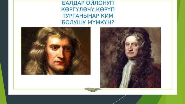 БАЛДАР ОЙЛОНУП КӨРГҮЛӨЧҮ,КӨРҮП ТУРГАНЫҢАР КИМ БОЛУШУ МҮМКҮН? Вставка рисунка Вставка рисунка 