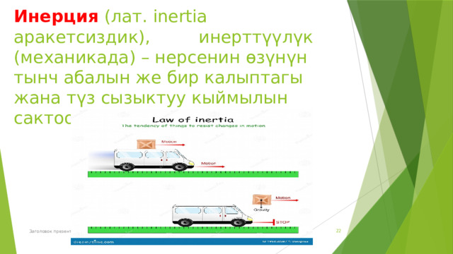 Инерция  (лат. inertia аракетсиздик), инерттүүлүк (механикада) – нерсенин өзүнүн тынч абалын же бир калыптагы жана түз сызыктуу кыймылын сактоо касиети.    Заголовок презентации  