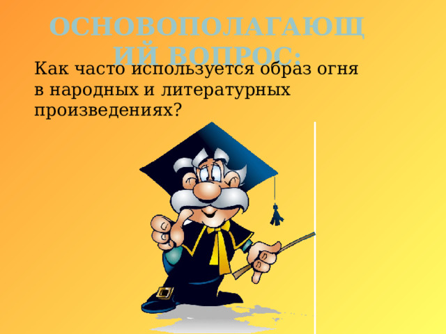 Основополагающий вопрос:   Как часто используется образ огня в народных и литературных произведениях? 