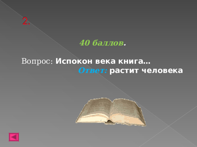 40 баллов .   Вопрос: Испокон века книга…  Ответ: растит человека   
