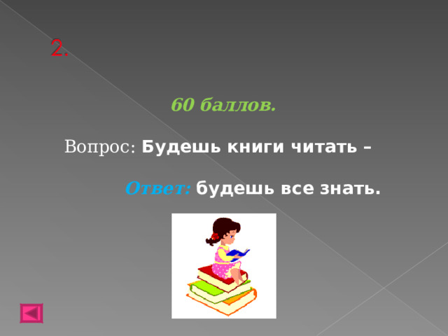 60 баллов.  Вопрос: Будешь книги читать –  Ответ: будешь все знать.   