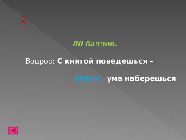 80 баллов.   Вопрос: С книгой поведешься –  Ответ:  ума наберешься   