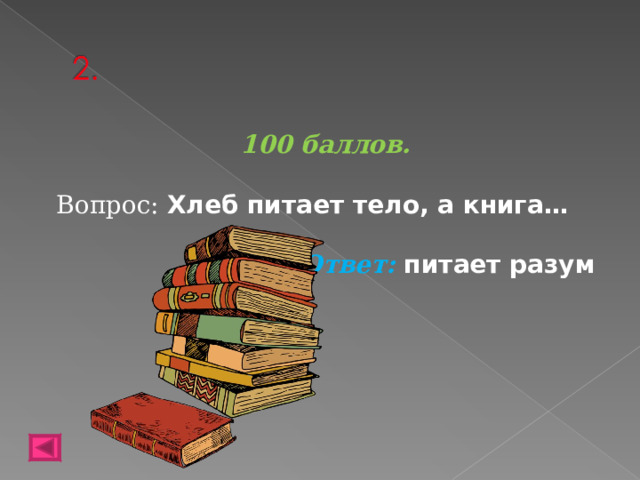 100 баллов.  Вопрос: Хлеб питает тело, а книга… Ответ: питает разум   