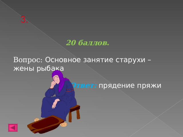 20 баллов.  Вопрос: Основное занятие старухи – жены рыбака  Ответ: прядение пряжи   