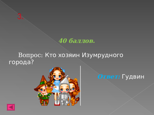 40 баллов.   Вопрос: Кто хозяин Изумрудного города? Ответ: Гудвин   