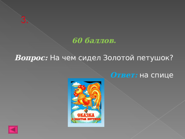 60 баллов.   Вопрос: На чем сидел Золотой петушок? Ответ: на спице   