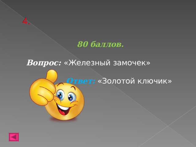 80 баллов.   Вопрос: «Железный замочек» Ответ: «Золотой ключик»    