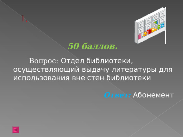 50 баллов.   Вопрос: Отдел библиотеки, осуществляющий выдачу литературы для использования вне стен библиотеки Ответ: Абонемент 