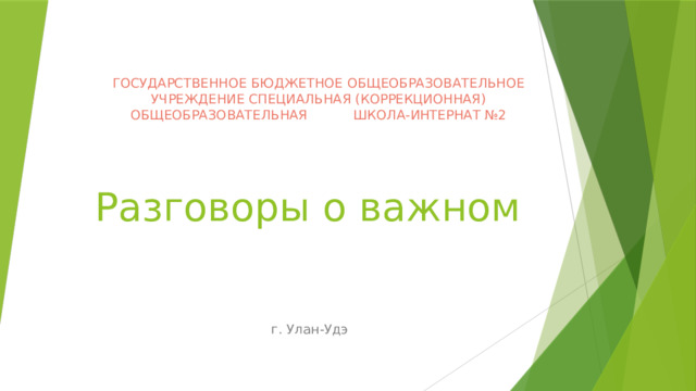 ГОСУДАРСТВЕННОЕ БЮДЖЕТНОЕ ОБЩЕОБРАЗОВАТЕЛЬНОЕ УЧРЕЖДЕНИЕ СПЕЦИАЛЬНАЯ (КОРРЕКЦИОННАЯ) ОБЩЕОБРАЗОВАТЕЛЬНАЯ ШКОЛА-ИНТЕРНАТ №2 Разговоры о важном  г. Улан-Удэ 