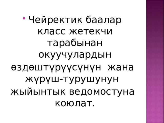 Чейректик баалар класс жетекчи тарабынан окуучулардын өздөштүрүүсүнүн жана жүрүш-турушунун жыйынтык ведомостуна коюлат. 