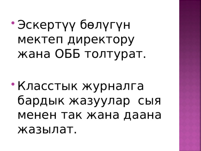 Эскертүү бөлүгүн мектеп директору жана ОББ толтурат.  Класстык журналга бардык жазуулар сыя менен так жана даана жазылат.  