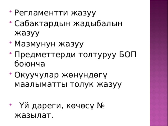 Регламентти жазуу Сабактардын жадыбалын жазуу Мазмунун жазуу Предметтерди толтуруу БОП боюнча Окуучулар жөнүндөгү маалыматты толук жазуу   Үй дареги, көчөсү № жазылат.  