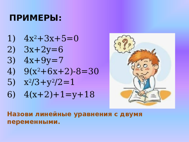 ПРИМЕРЫ:  4х 2 +3х+5=0  3х+2y=6   4х+9у=7  9( х 2 +6х+2)-8=30  x 2 /3+y 2 /2=1  4(х+2)+1=y+18   Назови линейные уравнения с двумя переменными. 