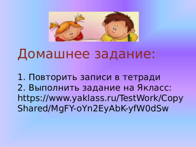 Домашнее задание:   1. Повторить записи в тетради  2. Выполнить задание на Якласс:  https://www.yaklass.ru/TestWork/CopyShared/MgFY-oYn2EyAbK-yfW0dSw 