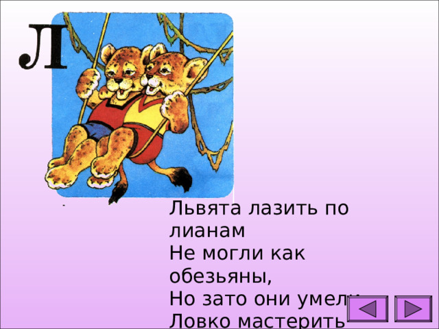 Львята лазить по лианам Не могли как обезьяны, Но зато они умели Ловко мастерить качели. 
