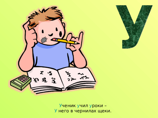У ченик у чил у роки –  У него в чернилах щеки. 