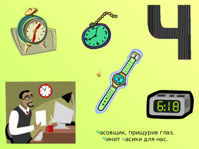 Ч асовщик, прищурив глаз,  Ч инит ч асики для нас. 