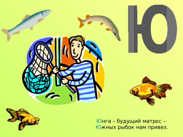 Ю нга – будущий матрос –  Ю жных рыбок нам привез. 