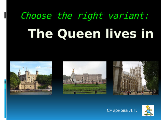 Choose the right variant: The Queen lives in Смирнова Л.Г. 