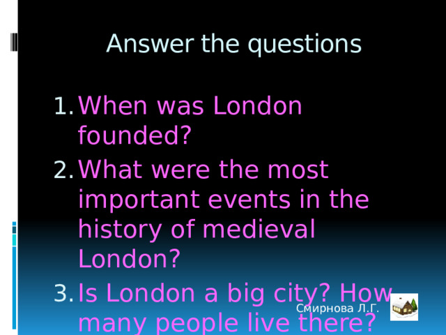 Answer the questions When was London founded? What were the most important events in the history of medieval London? Is London a big city? How many people live there? Смирнова Л.Г. 