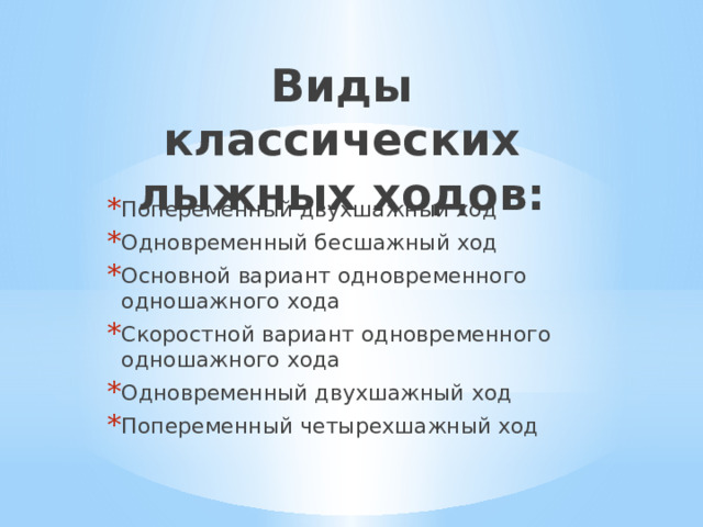 Виды классических лыжных ходов: Попеременный двухшажный ход Одновременный бесшажный ход Основной вариант одновременного одношажного хода Скоростной вариант одновременного одношажного хода Одновременный двухшажный ход Попеременный четырехшажный xoд 