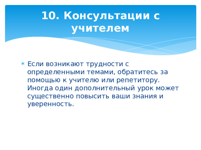 10. Консультации с учителем Если возникают трудности с определенными темами, обратитесь за помощью к учителю или репетитору. Иногда один дополнительный урок может существенно повысить ваши знания и уверенность. 